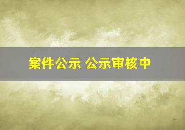 案件公示 公示审核中